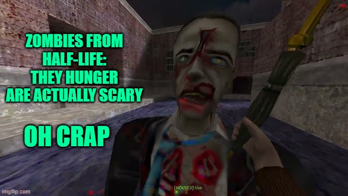 Half-Life: They Hunger zombies | ZOMBIES FROM HALF-LIFE: THEY HUNGER ARE ACTUALLY SCARY; OH CRAP | made w/ Imgflip meme maker