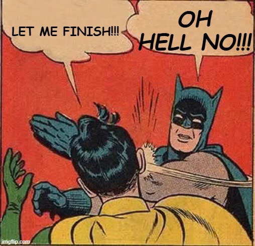 Enough Already | OH HELL NO!!! LET ME FINISH!!! | image tagged in memes,batman slapping robin,let me finish | made w/ Imgflip meme maker