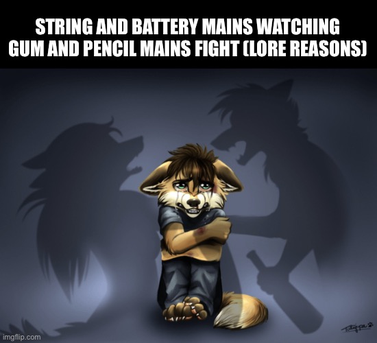 Furry cry fight abuse | STRING AND BATTERY MAINS WATCHING GUM AND PENCIL MAINS FIGHT (LORE REASONS) | image tagged in furry cry fight abuse | made w/ Imgflip meme maker