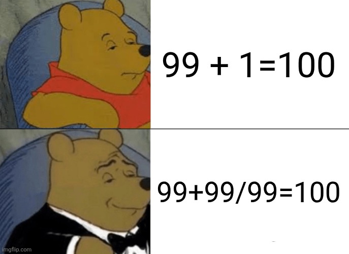 Poo math skills | 99 + 1=100; 99+99/99=100 | image tagged in memes,tuxedo winnie the pooh,math | made w/ Imgflip meme maker