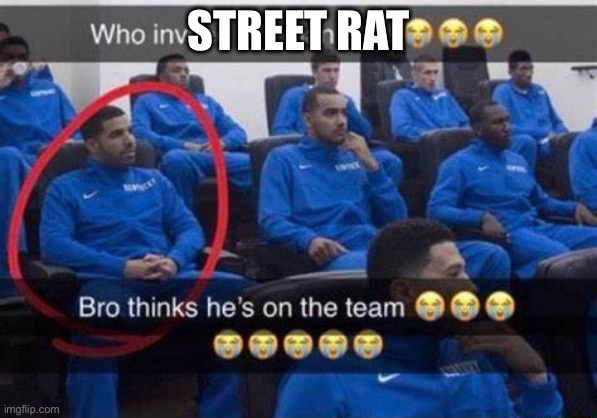 Bro thinks he's on the team | STREET RAT | image tagged in bro thinks he's on the team | made w/ Imgflip meme maker