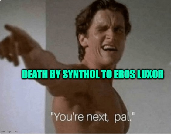 You're Next, Pal | DEATH BY SYNTHOL TO EROS LUXOR | image tagged in you're next pal | made w/ Imgflip meme maker