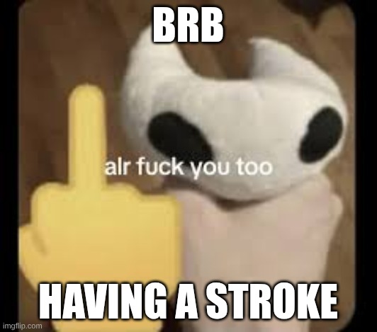 aughhh | BRB; HAVING A STROKE | image tagged in i had a stroke,help me | made w/ Imgflip meme maker