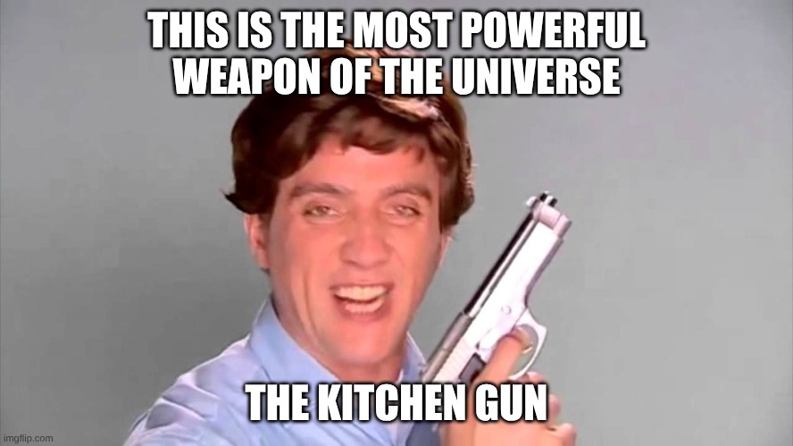 Kitchen gun | THIS IS THE MOST POWERFUL WEAPON OF THE UNIVERSE THE KITCHEN GUN | image tagged in kitchen gun | made w/ Imgflip meme maker