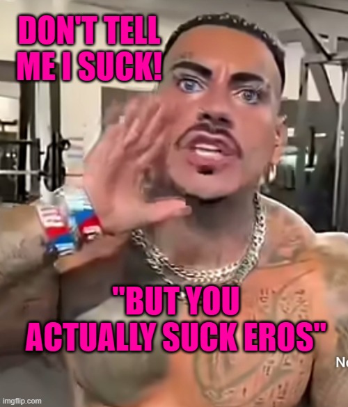 Eros Luxor | DON'T TELL ME I SUCK! "BUT YOU ACTUALLY SUCK EROS" | image tagged in eros luxor | made w/ Imgflip meme maker