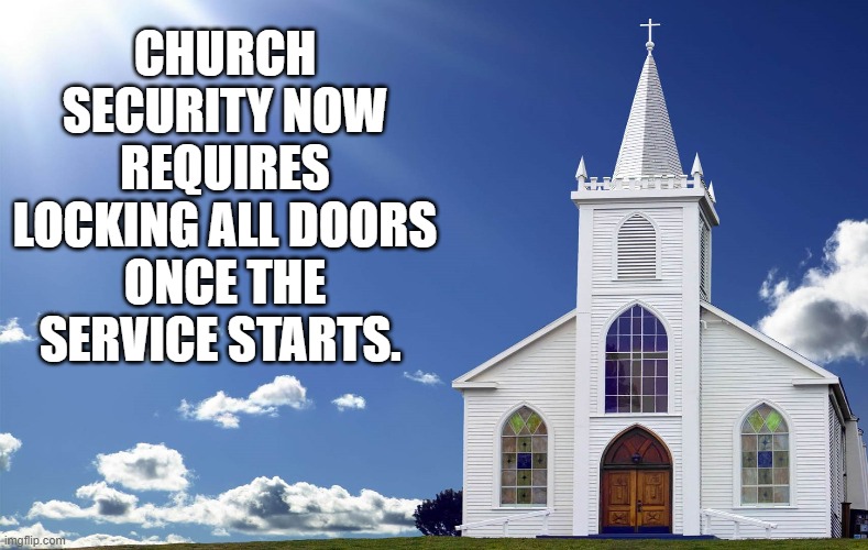 Church Security | CHURCH SECURITY NOW REQUIRES LOCKING ALL DOORS ONCE THE SERVICE STARTS. | image tagged in church security | made w/ Imgflip meme maker