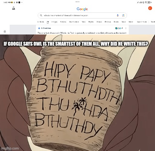 Google says Owl is smart but he actually isn't | IF GOOGLE SAYS OWL IS THE SMARTEST OF THEM ALL, WHY DID HE WRITE THIS? | image tagged in owl,winnie the pooh,google | made w/ Imgflip meme maker