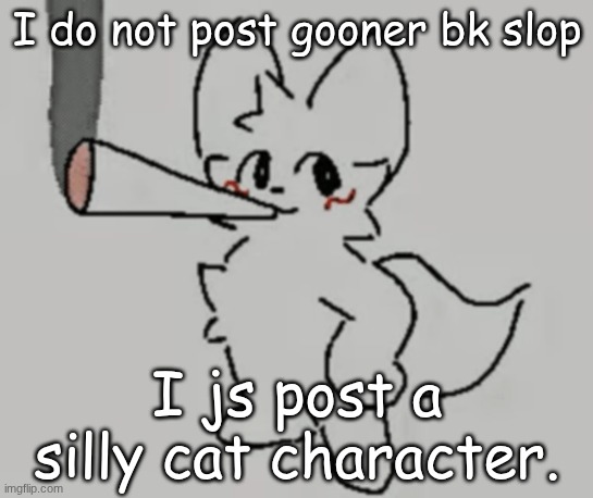 smoking bk | I do not post gooner bk slop; I js post a silly cat character. | image tagged in smoking bk | made w/ Imgflip meme maker