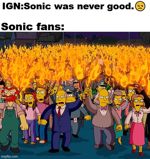Sonic fans in 2016 | Sonic fans:; IGN:Sonic was never good.😒 | image tagged in angry mob,sonic the hedgehog,ign,sega,2010s,sonic | made w/ Imgflip meme maker