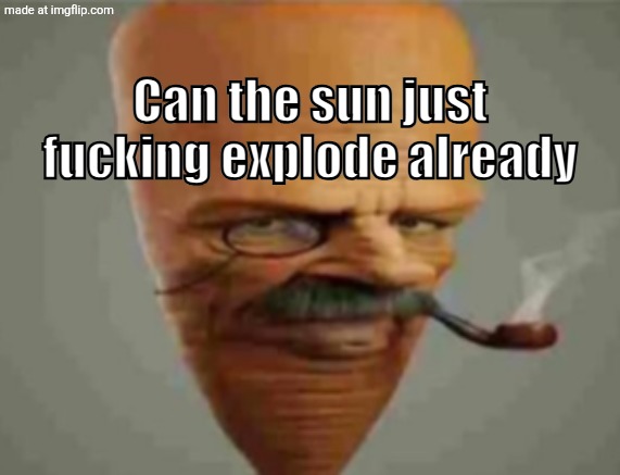Can the sun just f**king explode already | image tagged in can the sun just f king explode already | made w/ Imgflip meme maker