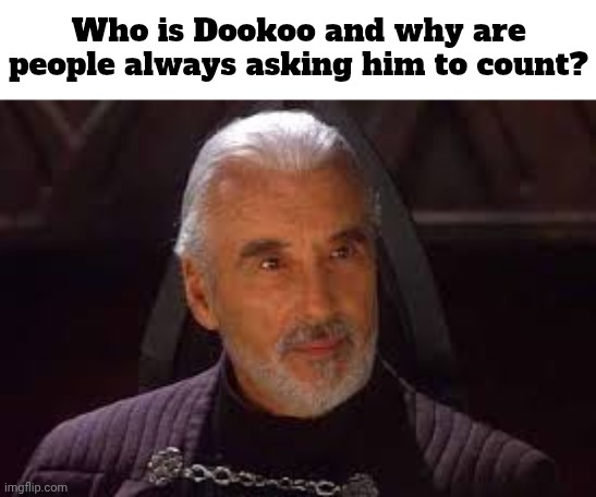 Has he counted yet? Can he even count? Why does he need to count? | Who is Dookoo and why are people always asking him to count? | image tagged in count dooku | made w/ Imgflip meme maker