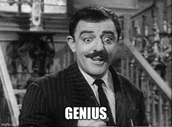 Yes, he is | GENIUS | image tagged in gomez addams,genius | made w/ Imgflip meme maker