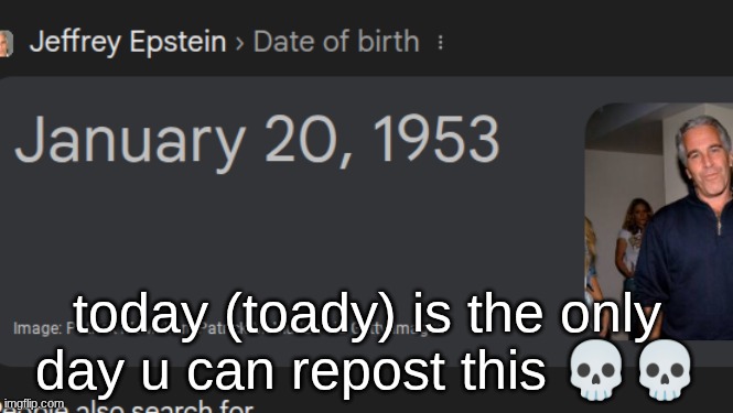 s | today (toady) is the only day u can repost this 💀💀 | made w/ Imgflip meme maker