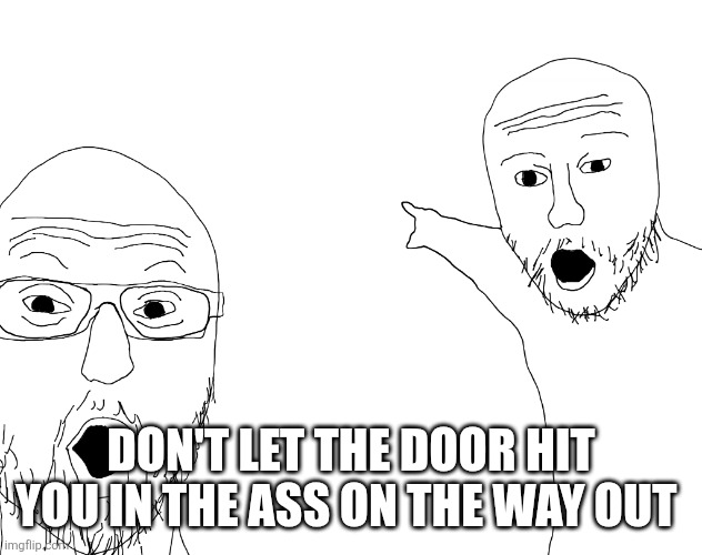 Two Soyjacks Transparent | DON'T LET THE DOOR HIT YOU IN THE ASS ON THE WAY OUT | image tagged in two soyjacks transparent | made w/ Imgflip meme maker