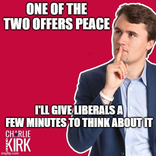 Charlie Kirk | ONE OF THE TWO OFFERS PEACE I'LL GIVE LIBERALS A FEW MINUTES TO THINK ABOUT IT | image tagged in charlie kirk | made w/ Imgflip meme maker