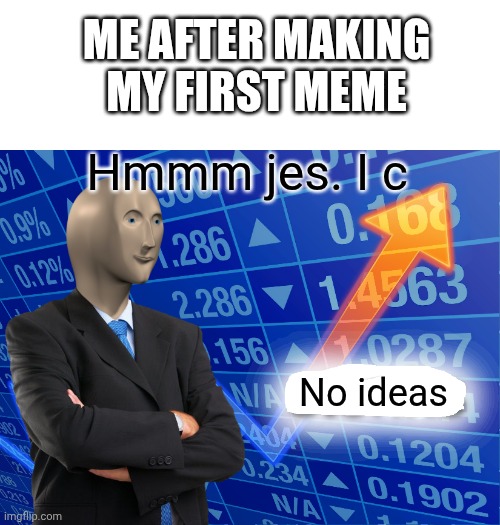 Empty Stonks | ME AFTER MAKING MY FIRST MEME; Hmmm jes. I c; No ideas | image tagged in empty stonks | made w/ Imgflip meme maker