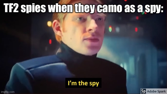 Who knows? | TF2 spies when they camo as a spy: | image tagged in i m the spy,tf2 | made w/ Imgflip meme maker