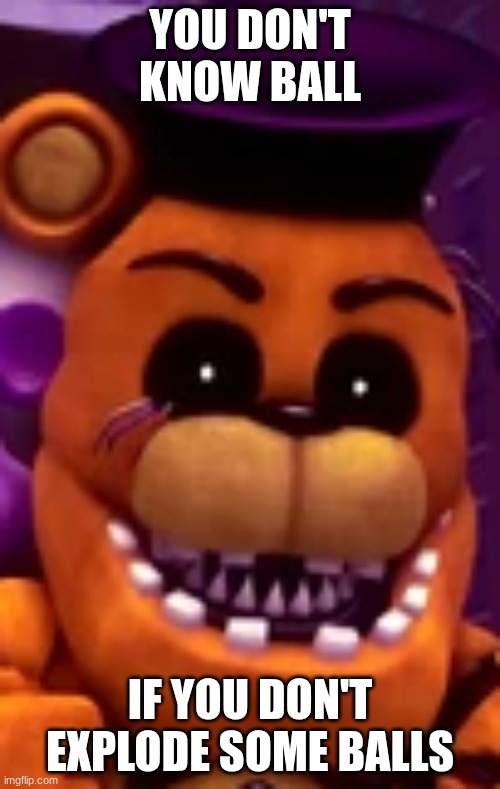 YOU DON'T KNOW BALL; IF YOU DON'T EXPLODE SOME BALLS | made w/ Imgflip meme maker