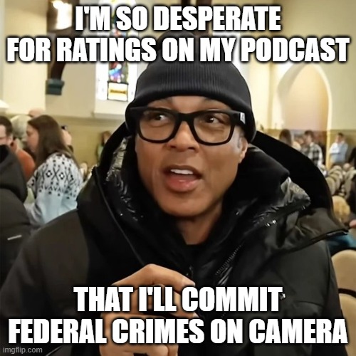 Don Lemon | I'M SO DESPERATE FOR RATINGS ON MY PODCAST; THAT I'LL COMMIT FEDERAL CRIMES ON CAMERA | image tagged in don lemon | made w/ Imgflip meme maker