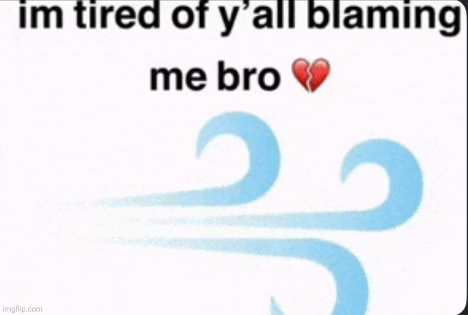 im tired of yall blaming me bro | image tagged in im tired of yall blaming me bro | made w/ Imgflip meme maker
