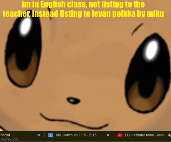I am just not paying attention cuz bored | im in English class, not listing to the teacher, instead listing to levan polkka by miku | image tagged in eevee face | made w/ Imgflip meme maker