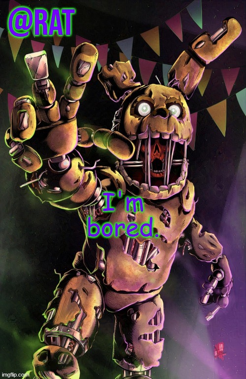 Rat's springtrap temp | I'm bored. | image tagged in rat's springtrap temp | made w/ Imgflip meme maker