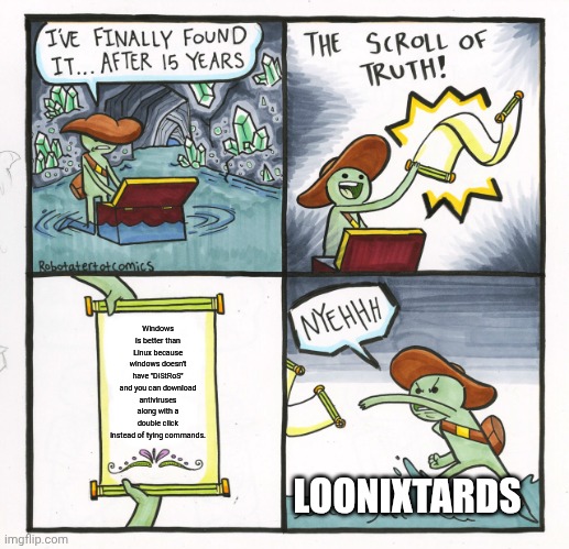 Admit that Linux sucks | Windows is better than Linux because windows doesn't have "DiStRoS" and you can download antiviruses along with a double click instead of tying commands. LOONIXTARDS | image tagged in memes,the scroll of truth | made w/ Imgflip meme maker