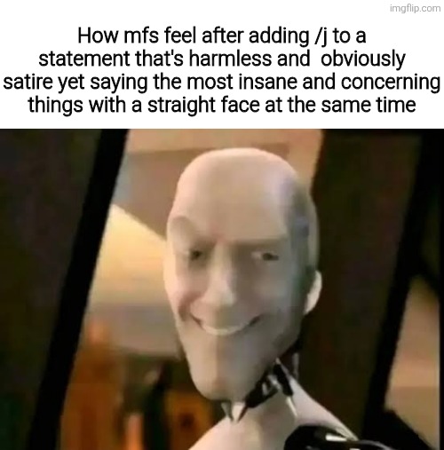 Weird smile clanker | How mfs feel after adding /j to a statement that's harmless and  obviously satire yet saying the most insane and concerning things with a straight face at the same time | image tagged in weird smile clanker | made w/ Imgflip meme maker