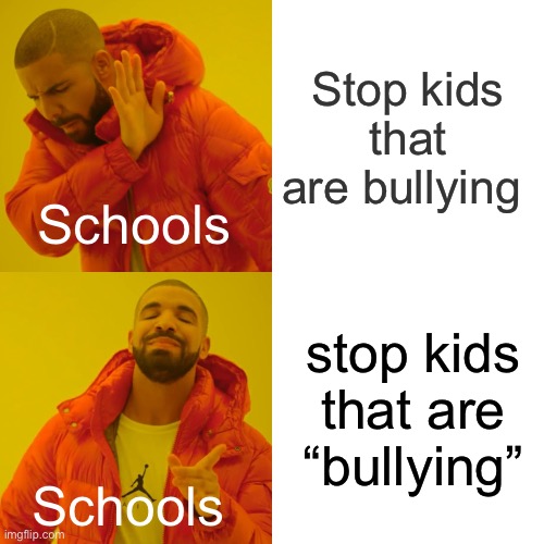 They’re definitely bullying other kids let’s get the one that’s covered in scratches in trouble | Stop kids that are bullying; Schools; stop kids that are “bullying”; Schools | image tagged in memes,drake hotline bling | made w/ Imgflip meme maker