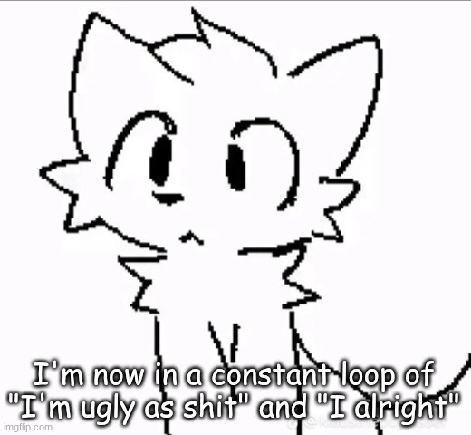 huh | I'm now in a constant loop of "I'm ugly as shit" and "I alright" | image tagged in huh | made w/ Imgflip meme maker