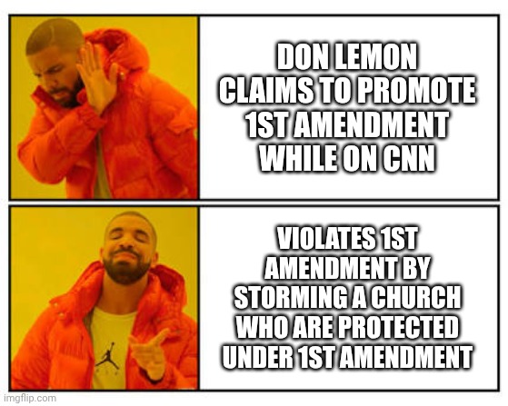 Don Lemon the Liar and Shill | DON LEMON CLAIMS TO PROMOTE 1ST AMENDMENT WHILE ON CNN; VIOLATES 1ST AMENDMENT BY STORMING A CHURCH WHO ARE PROTECTED UNDER 1ST AMENDMENT | image tagged in leftist | made w/ Imgflip meme maker