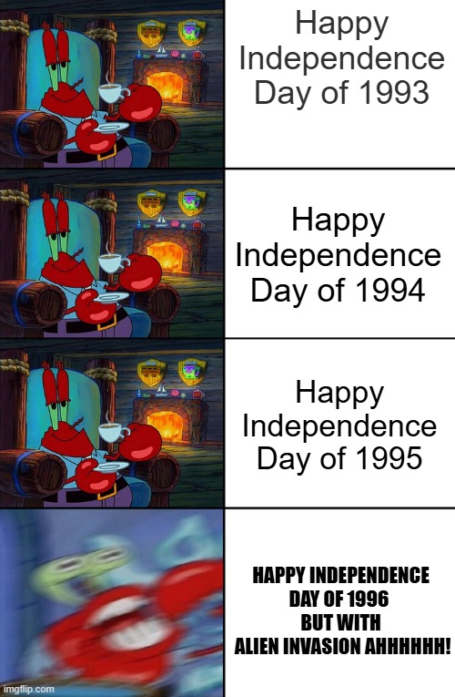 Shocked Mr Krabs | Happy Independence Day of 1993; Happy Independence Day of 1994; Happy Independence Day of 1995; HAPPY INDEPENDENCE DAY OF 1996 
BUT WITH
 ALIEN INVASION AHHHHHH! | image tagged in shocked mr krabs,independence day,alien,movie,sci-fi,united states | made w/ Imgflip meme maker