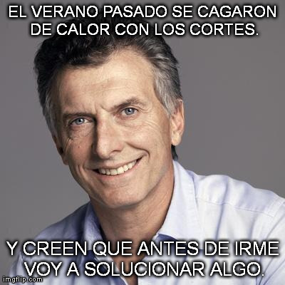 EL VERANO PASADO SE CAGARON DE CALOR CON LOS CORTES. Y CREEN QUE ANTES DE IRME VOY A SOLUCIONAR ALGO. | image tagged in macri meme | made w/ Imgflip meme maker