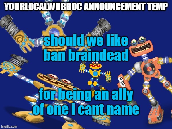 YourLocalWubboc Announcement Temp | should we like ban braindead; for being an ally of one i cant name | image tagged in yourlocalwubboc announcement temp | made w/ Imgflip meme maker