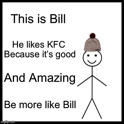 Be Like Bill | This is Bill; He likes KFC 
Because it’s good; And Amazing; Be more like Bill | image tagged in be like bill,kfc | made w/ Imgflip meme maker