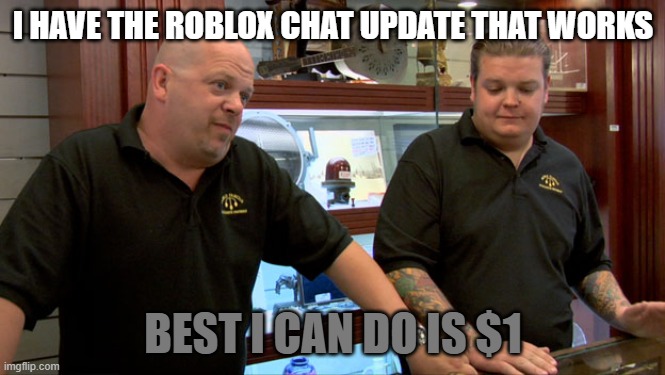 Pawn Stars Best I Can Do | I HAVE THE ROBLOX CHAT UPDATE THAT WORKS; BEST I CAN DO IS $1 | image tagged in pawn stars best i can do | made w/ Imgflip meme maker