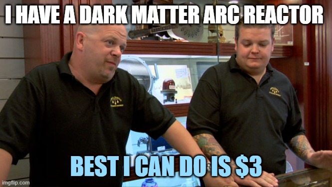 Pawn Stars Best I Can Do | I HAVE A DARK MATTER ARC REACTOR; BEST I CAN DO IS $3 | image tagged in pawn stars best i can do | made w/ Imgflip meme maker