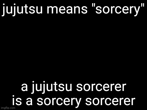 jujutsu means "sorcery"; a jujutsu sorcerer is a sorcery sorcerer | made w/ Imgflip meme maker