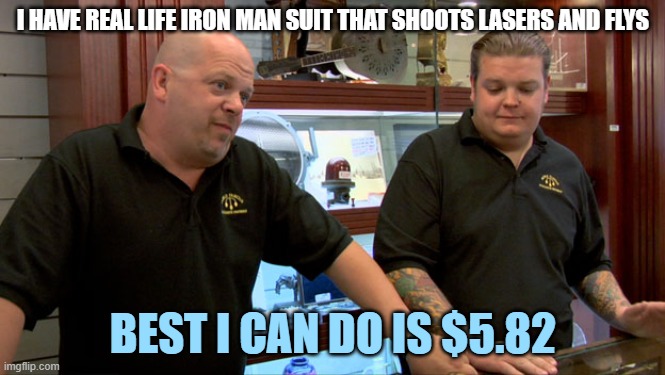 Pawn Stars Best I Can Do | I HAVE REAL LIFE IRON MAN SUIT THAT SHOOTS LASERS AND FLYS; BEST I CAN DO IS $5.82 | image tagged in pawn stars best i can do | made w/ Imgflip meme maker