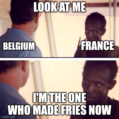 "belgian fries" | LOOK AT ME; FRANCE; BELGIUM; I'M THE ONE WHO MADE FRIES NOW | image tagged in memes,captain phillips - i'm the captain now,belgium,france,fries,look at me | made w/ Imgflip meme maker