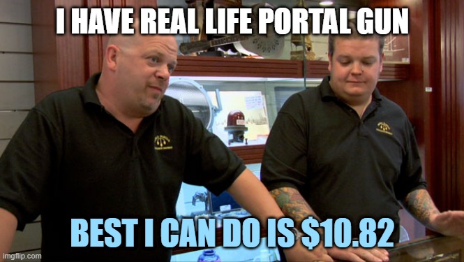 Pawn Stars Best I Can Do | I HAVE REAL LIFE PORTAL GUN; BEST I CAN DO IS $10.82 | image tagged in pawn stars best i can do | made w/ Imgflip meme maker
