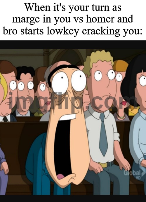 Quagmire jaw drop | When it's your turn as marge in you vs homer and bro starts lowkey cracking you: | image tagged in quagmire jaw drop | made w/ Imgflip meme maker