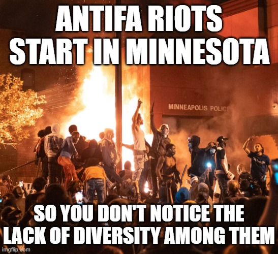 Fire burning rioters police station minneapolis | ANTIFA RIOTS START IN MINNESOTA; SO YOU DON'T NOTICE THE LACK OF DIVERSITY AMONG THEM | image tagged in fire burning rioters police station minneapolis | made w/ Imgflip meme maker