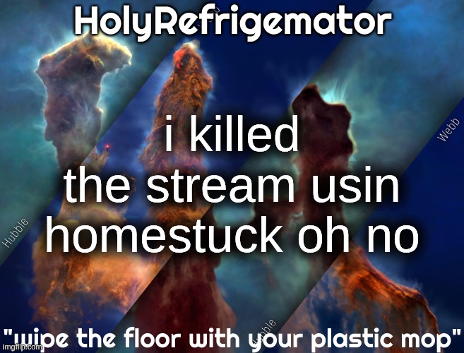 HolyRefrigemator temp | i killed the stream usin homestuck oh no | image tagged in holyrefrigemator temp | made w/ Imgflip meme maker