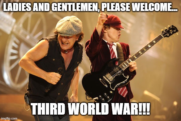 AC/DC Original Name | LADIES AND GENTLEMEN, PLEASE WELCOME... THIRD WORLD WAR!!! | image tagged in ac/dc | made w/ Imgflip meme maker