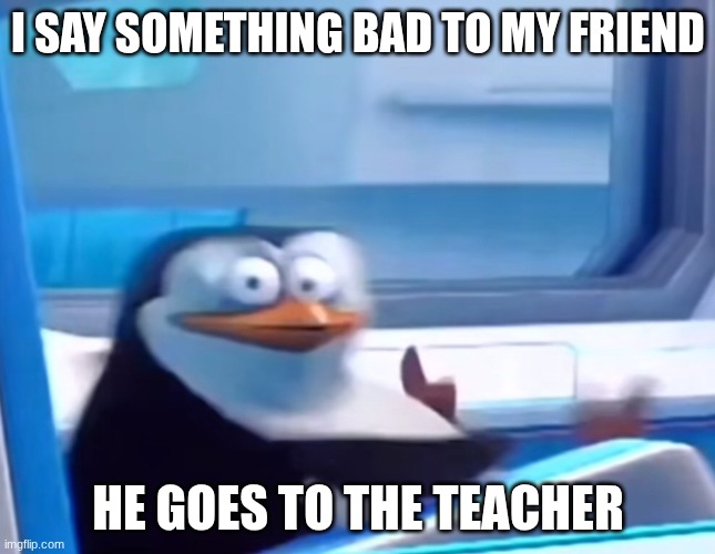 Me | I SAY SOMETHING BAD TO MY FRIEND; HE GOES TO THE TEACHER | image tagged in uh oh | made w/ Imgflip meme maker