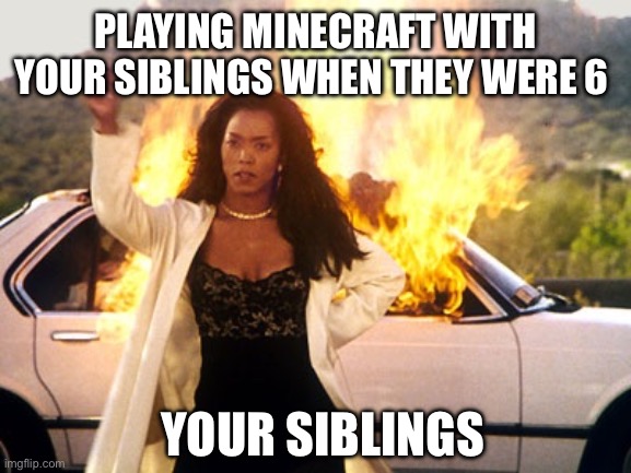 Setting Car On Fire | PLAYING MINECRAFT WITH YOUR SIBLINGS WHEN THEY WERE 6; YOUR SIBLINGS | image tagged in setting car on fire | made w/ Imgflip meme maker