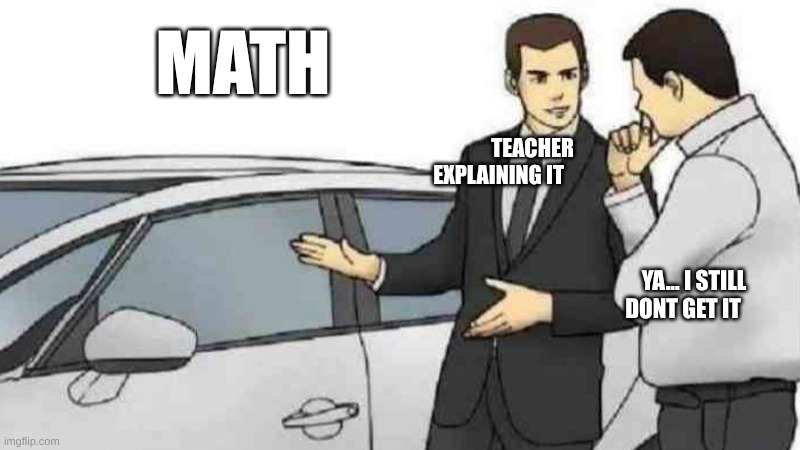 We Will Never Know How To Divide | MATH; TEACHER EXPLAINING IT; YA... I STILL DONT GET IT | image tagged in memes,car salesman slaps roof of car | made w/ Imgflip meme maker