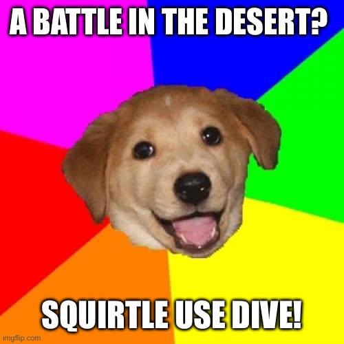Advice Dog | A BATTLE IN THE DESERT? SQUIRTLE USE DIVE! | image tagged in memes,advice dog,pokemon | made w/ Imgflip meme maker
