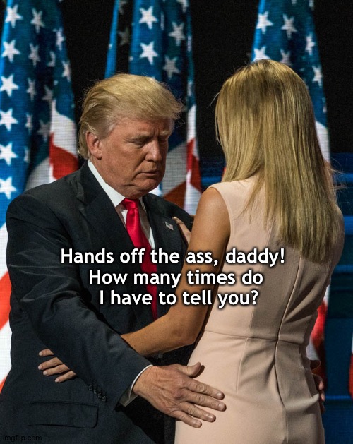 trump and his daughter | Hands off the ass, daddy!  
How many times do 
I have to tell you? | image tagged in trump and his daughter | made w/ Imgflip meme maker